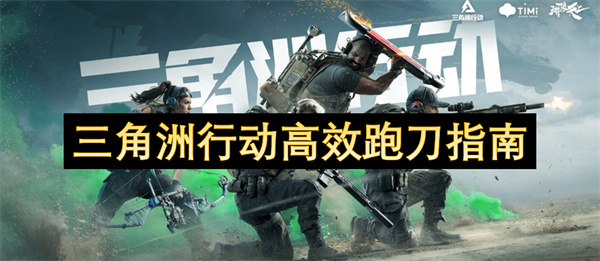 星空体育平台：三角洲行动高效跑刀指南(图1)